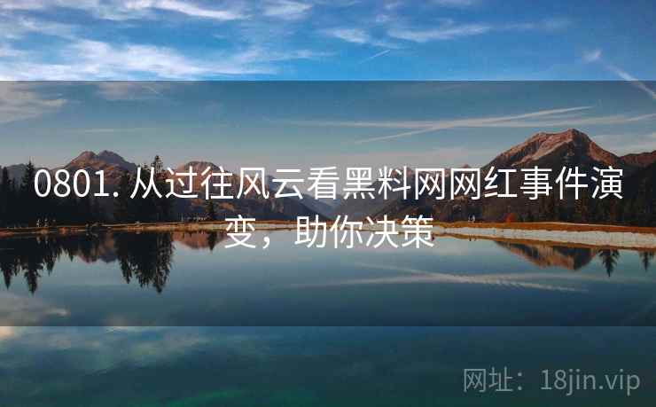 0801. 从过往风云看黑料网网红事件演变，助你决策