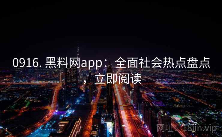 0916. 黑料网app:全面社会热点盘点,立即阅读 0916. 黑料网app:全面社会热点盘点,立即阅读