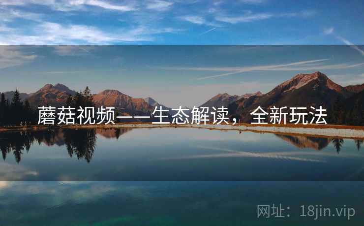 蘑菇视频——生态解读，全新玩法