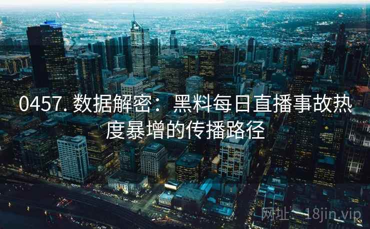 0457. 数据解密:黑料每日直播事故热度暴增的传播路径 0457. 数据解密:黑料每日直播事故热度暴增的传播路径