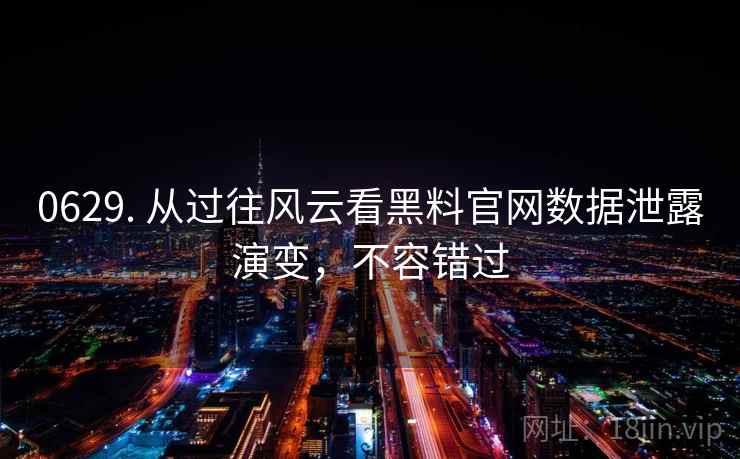 0629. 从过往风云看黑料官网数据泄露演变,不容错过 0629. 从过往风云看黑料官网数据泄露演变,不容错过
