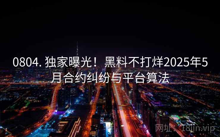 0804. 独家曝光!黑料不打烊2025年5月合约纠纷与平台算法 0804. 独家曝光!黑料不打烊2025年5月合约纠纷与平台算法